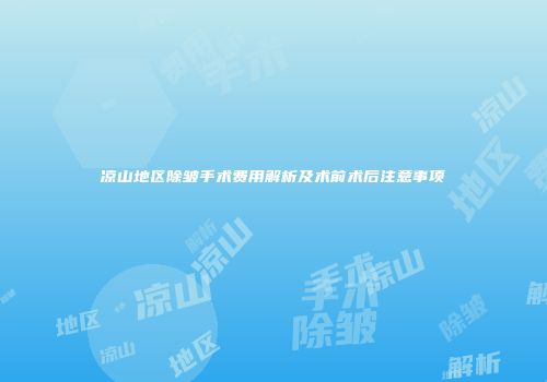 凉山地区除皱手术费用解析及术前术后注意事项