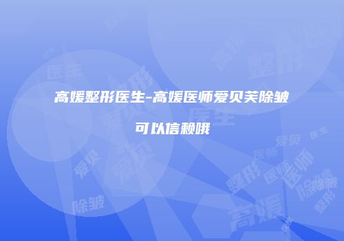 高媛整形医生-高媛医师爱贝芙除皱可以信赖哦
