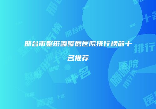 邢台市整形嘟嘟唇医院排行榜前十名推荐