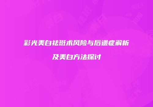 彩光美白祛斑术风险与后遗症解析及美白方法探讨