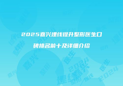 2025嘉兴埋线提升整形医生口碑排名前十及详细介绍