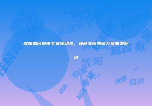 沈阳知名整形专家任晓亮、孙彦文医生简介及收费标准