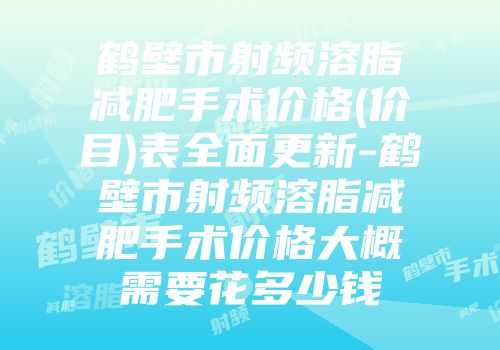 鹤壁市射频溶脂减肥手术价格(价目)表全面更新-鹤壁市射频溶脂减肥手术价格大概需要花多少钱