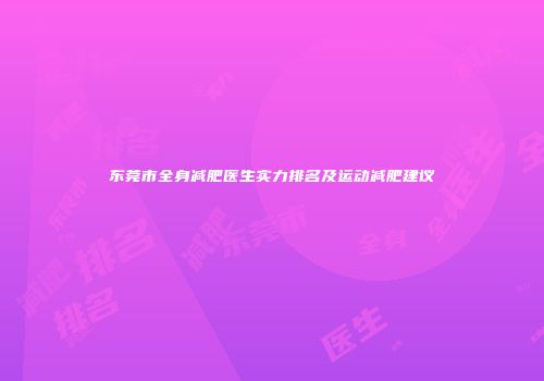 东莞市全身减肥医生实力排名及运动减肥建议