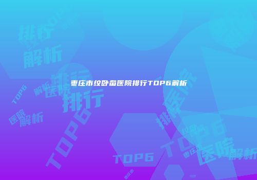 枣庄市纹卧蚕医院排行TOP6解析