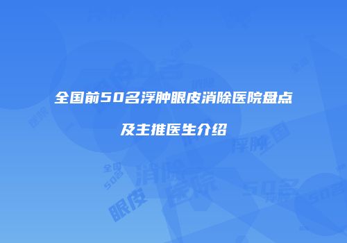 全国前50名浮肿眼皮消除医院盘点及主推医生介绍