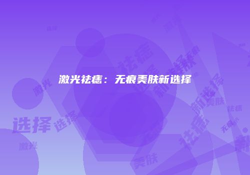 激光祛痣：无痕美肤新选择
