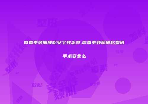 肉毒素颏肌放松安全性怎样,肉毒素颏肌放松整形手术安全么