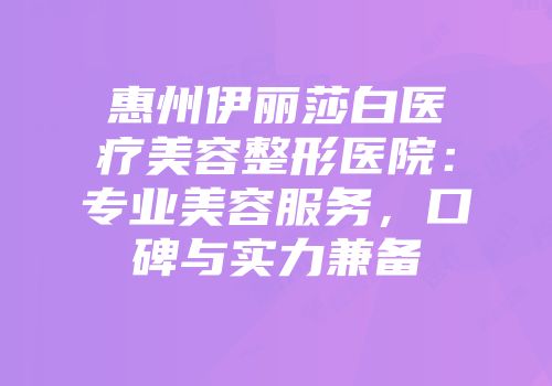 惠州伊丽莎白医疗美容整形医院：专业美容服务，口碑与实力兼备