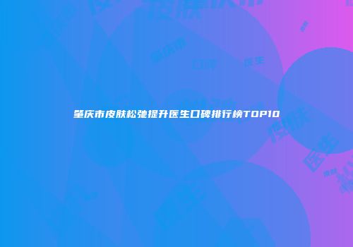 肇庆市皮肤松弛提升医生口碑排行榜TOP10