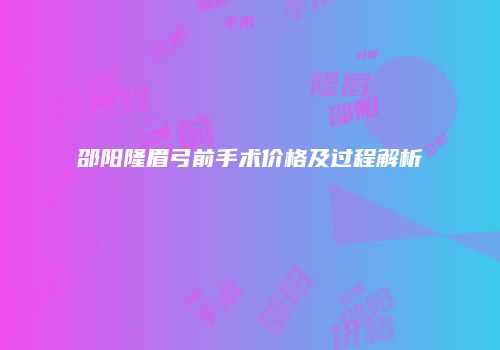 邵阳隆眉弓前手术价格及过程解析
