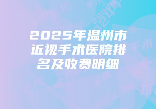 2025年温州市近视手术医院排名及收费明细