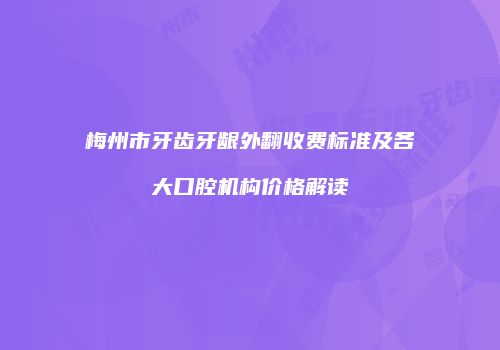 梅州市牙齿牙龈外翻收费标准及各大口腔机构价格解读