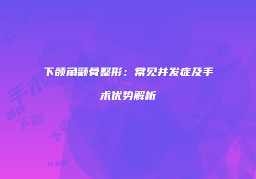 下颌角颧骨整形：常见并发症及手术优势解析