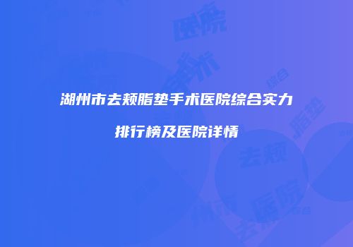 湖州市去颊脂垫手术医院综合实力排行榜及医院详情