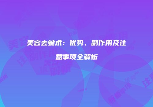 美容去皱术：优势、副作用及注意事项全解析