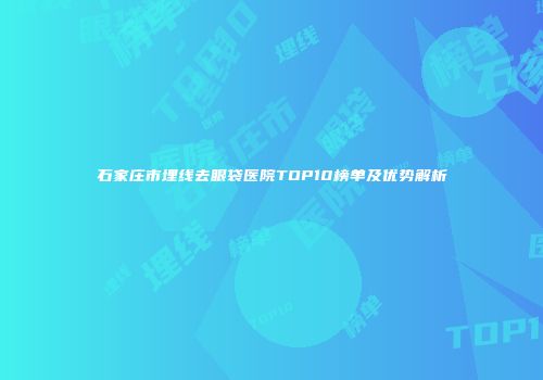 石家庄市埋线去眼袋医院TOP10榜单及优势解析