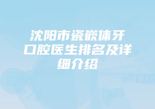 沈阳市瓷嵌体牙口腔医生排名及详细介绍