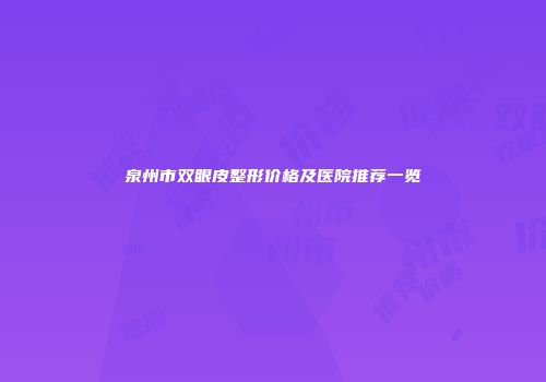 泉州市双眼皮整形价格及医院推荐一览