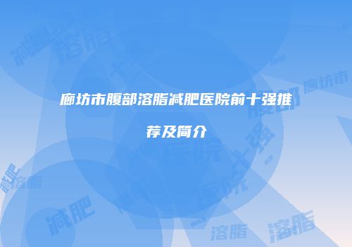 廊坊市腹部溶脂减肥医院前十强推荐及简介