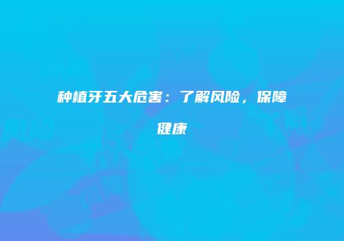 种植牙五大危害：了解风险，保障健康