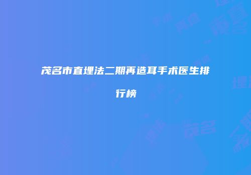 茂名市直埋法二期再造耳手术医生排行榜