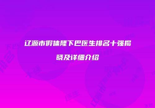 辽源市假体隆下巴医生排名十强揭晓及详细介绍