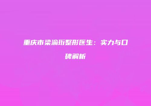 重庆市梁渝珩整形医生：实力与口碑解析