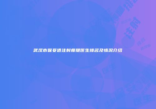 武汉市保妥适注射瘦腿医生排名及情况介绍