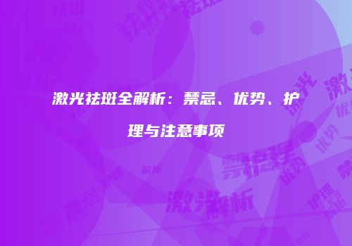 激光祛斑全解析：禁忌、优势、护理与注意事项