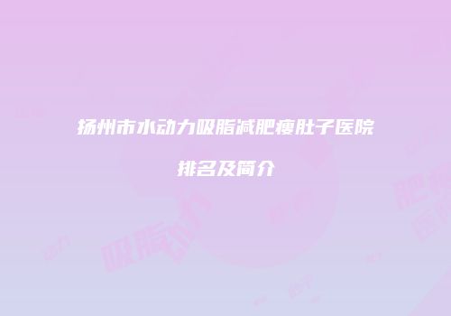 扬州市水动力吸脂减肥瘦肚子医院排名及简介