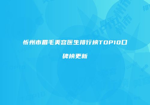 忻州市眉毛美容医生排行榜TOP10口碑榜更新