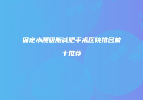 保定小腿吸脂减肥手术医院排名前十推荐