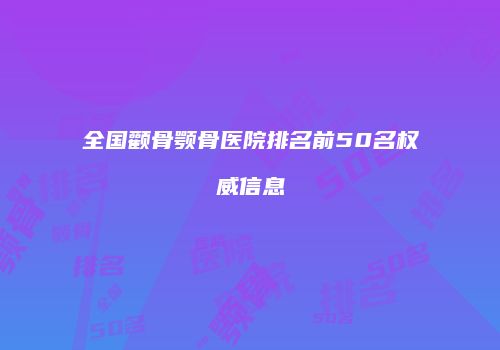全国颧骨颚骨医院排名前50名权威信息