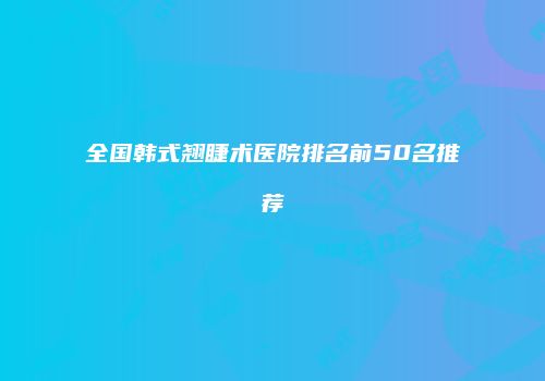 全国韩式翘睫术医院排名前50名推荐
