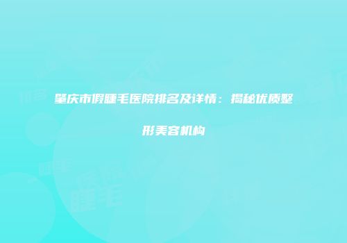 肇庆市假睫毛医院排名及详情:揭秘优质整形美容机构