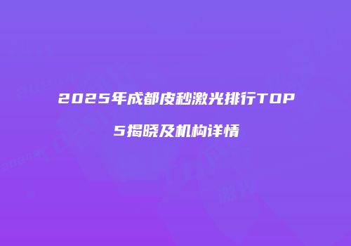 2025年成都皮秒激光排行TOP5揭晓及机构详情