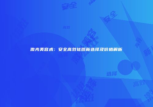 激光美容术：安全高效祛斑新选择及价格解析