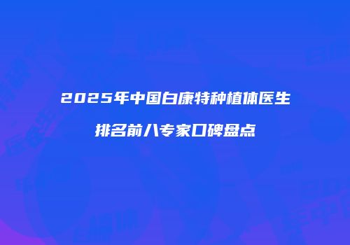 2025年中国白康特种植体医生排名前八专家口碑盘点