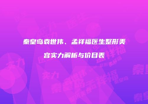 秦皇岛袁世伟、孟祥福医生整形美容实力解析与价目表