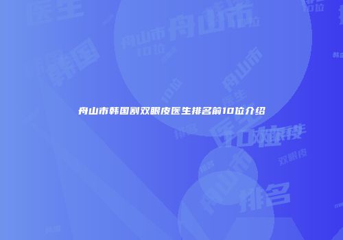舟山市韩国割双眼皮医生排名前10位介绍