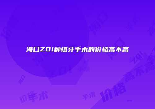 海口ZDI种植牙手术的价格高不高