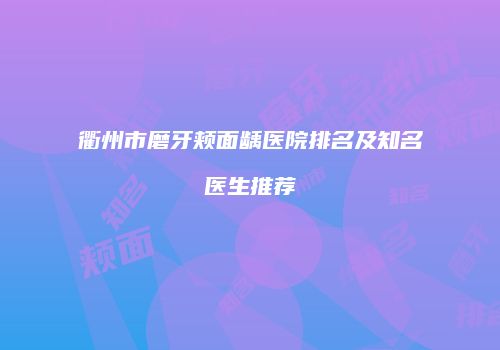 衢州市磨牙颊面龋医院排名及知名医生推荐