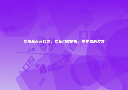 温州蓝蓉蓉口腔：专业口腔整形，守护您的笑容