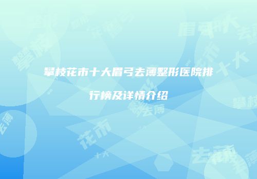 攀枝花市十大眉弓去薄整形医院排行榜及详情介绍