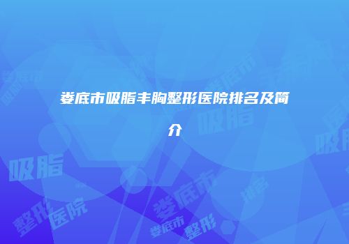 娄底市吸脂丰胸整形医院排名及简介