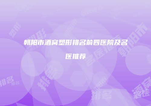 朝阳市酒窝塑形排名前四医院及名医推荐
