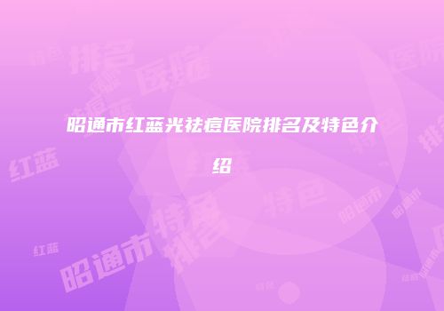 昭通市红蓝光祛痘医院排名及特色介绍