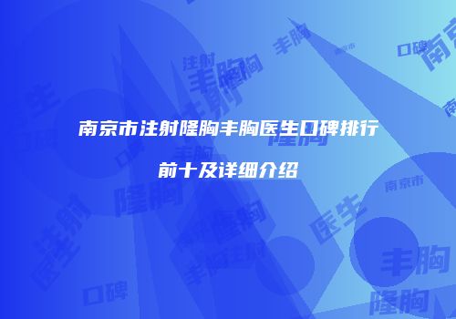 南京市注射隆胸丰胸医生口碑排行前十及详细介绍