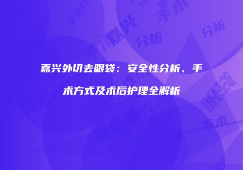 嘉兴外切去眼袋：安全性分析、手术方式及术后护理全解析